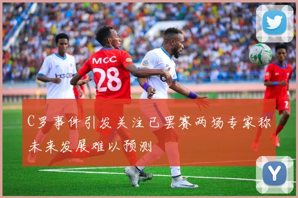C罗事件引发关注已罢赛两场专家称未来发展难以预测