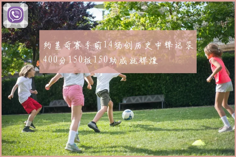 约基奇赛季前14场创历史中锋记录400分150板150助成就辉煌