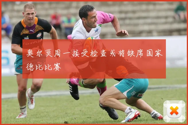 奥尔莫周一接受检查或将缺席国家德比比赛