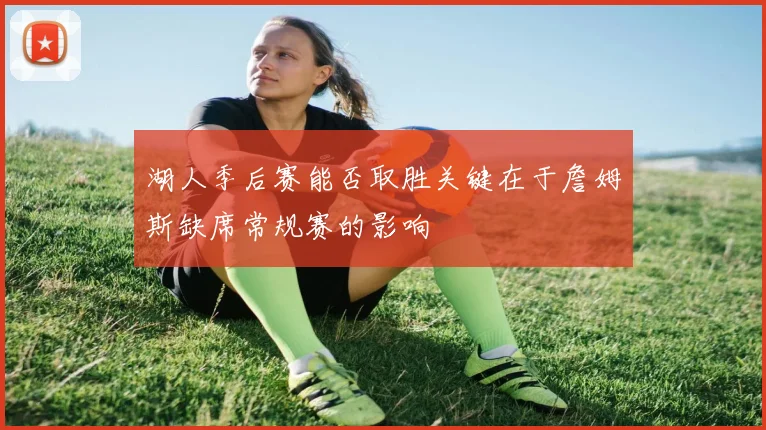 湖人季后赛能否取胜关键在于詹姆斯缺席常规赛的影响