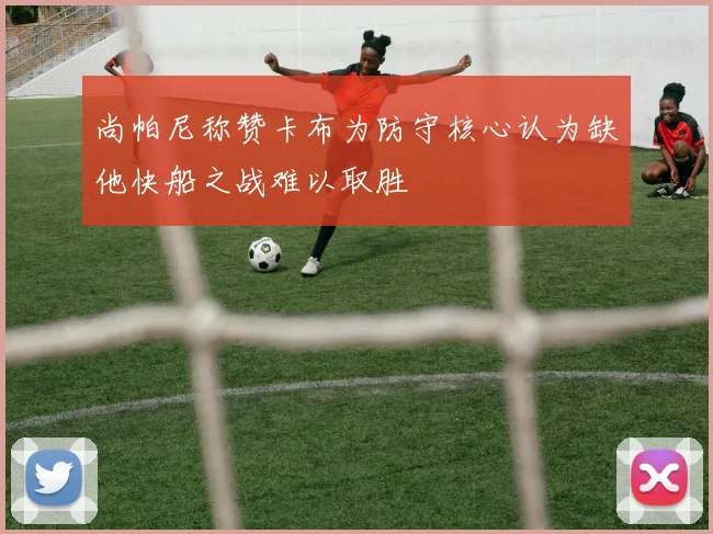 尚帕尼称赞卡布为防守核心认为缺他快船之战难以取胜