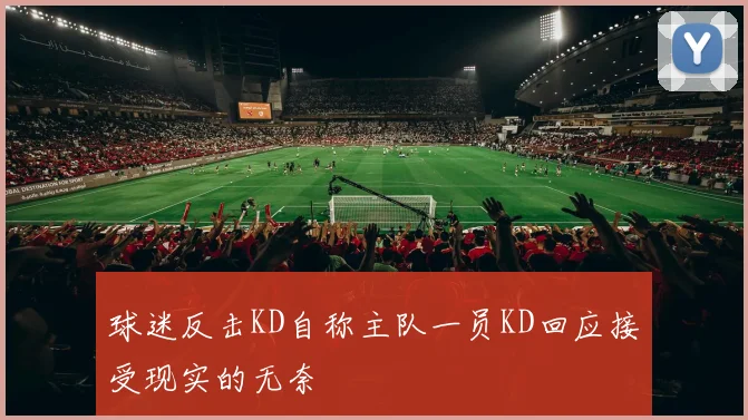球迷反击KD自称主队一员KD回应接受现实的无奈