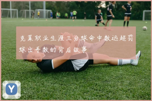 克莱职业生涯三分球命中数远超罚球出手数的背后故事