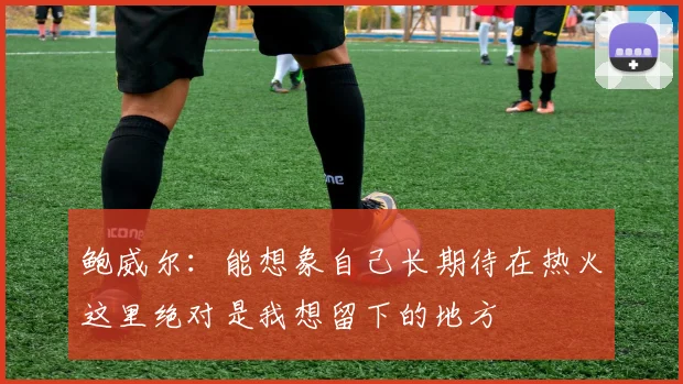 鲍威尔：能想象自己长期待在热火这里绝对是我想留下的地方