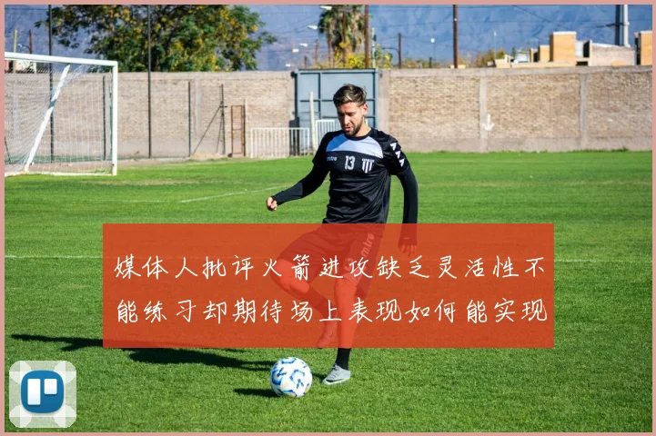 媒体人批评火箭进攻缺乏灵活性不能练习却期待场上表现如何能实现