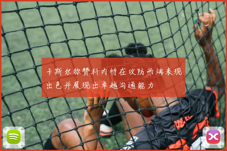 卡斯尔称赞科内特在攻防两端表现出色并展现出卓越沟通能力
