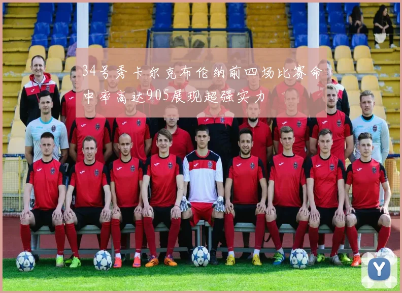 34号秀卡尔克布伦纳前四场比赛命中率高达905展现超强实力