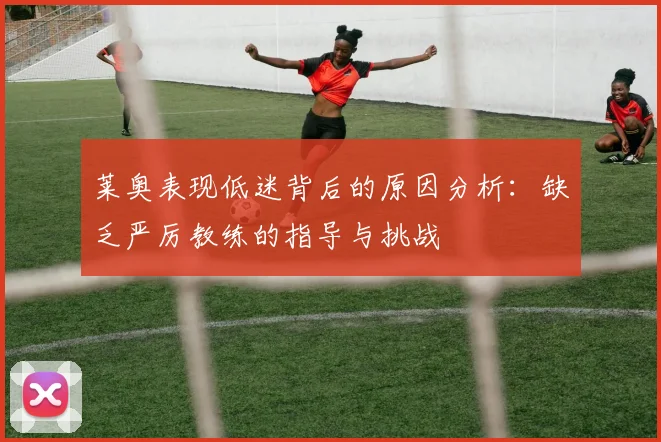 莱奥表现低迷背后的原因分析：缺乏严厉教练的指导与挑战