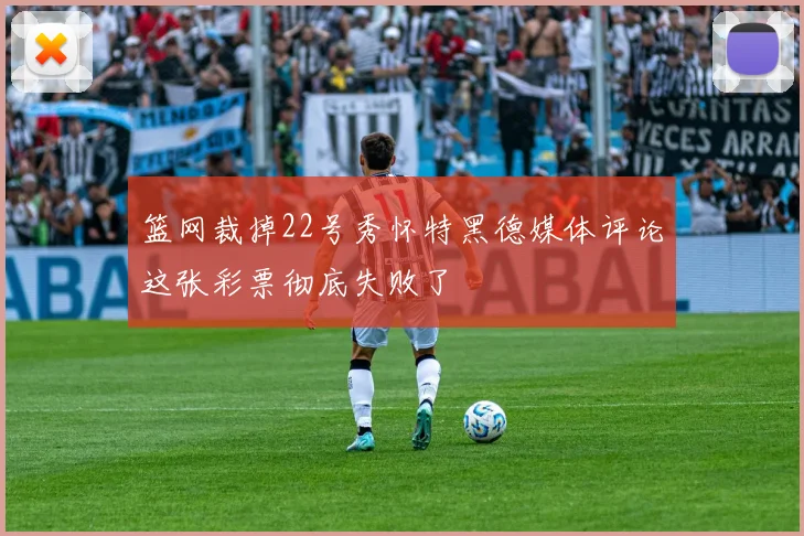 篮网裁掉22号秀怀特黑德媒体评论这张彩票彻底失败了